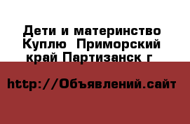 Дети и материнство Куплю. Приморский край,Партизанск г.